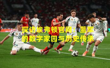 探访埃弗顿官网：蓝军的数字家园与历史传承