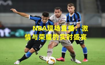 NBA现场直播：激情与荣耀的实时盛宴