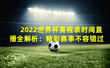 2022世界杯赛程表时间直播全解析：精彩赛事不容错过