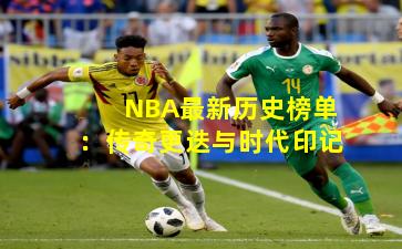 NBA最新历史榜单:传奇更迭与时代印记