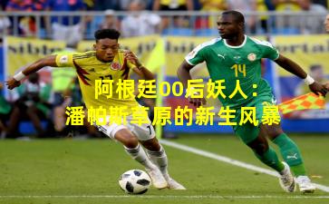 阿根廷00后妖人：潘帕斯草原的新生风暴