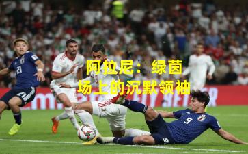 阿拉尼：绿茵场上的沉默领袖