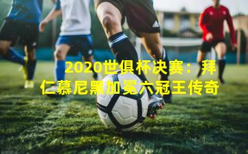 2020世俱杯决赛：拜仁慕尼黑加冕六冠王传奇