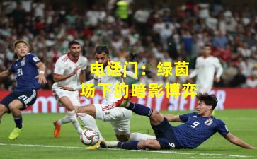 电话门：绿茵场下的暗影博弈