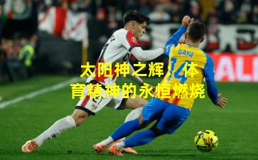 太阳神之辉:体育精神的永恒燃烧